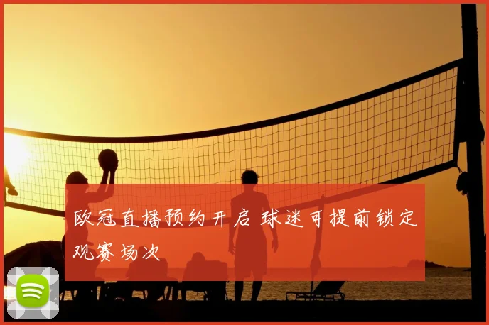 欧冠直播预约开启 球迷可提前锁定观赛场次