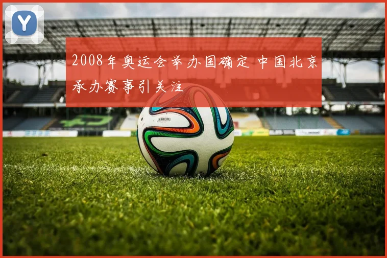 2008年奥运会举办国确定 中国北京承办赛事引关注