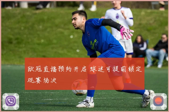 欧冠直播预约开启 球迷可提前锁定观赛场次