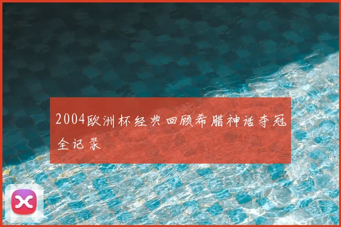 2004欧洲杯经典回顾希腊神话夺冠全记录