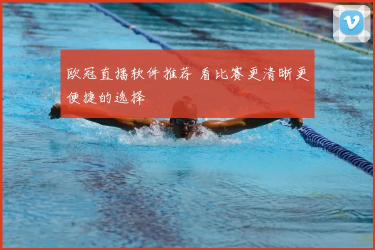 欧冠直播软件推荐 看比赛更清晰更便捷的选择