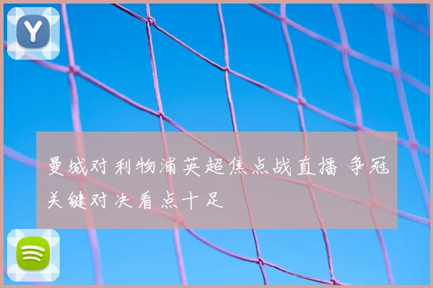 曼城对利物浦英超焦点战直播 争冠关键对决看点十足