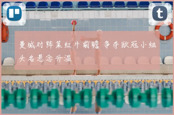 曼城对阵莱红牛前瞻 争夺欧冠小组头名悬念升温