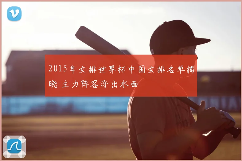 2015年女排世界杯中国女排名单揭晓 主力阵容浮出水面