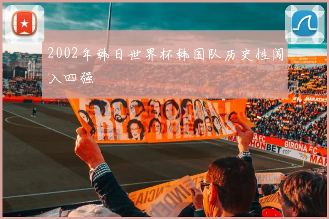 2002年韩日世界杯韩国队历史性闯入四强