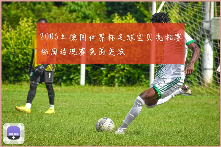 2006年德国世界杯足球宝贝亮相赛场周边观赛氛围更浓