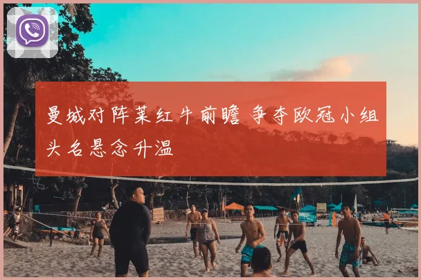 曼城对阵莱红牛前瞻 争夺欧冠小组头名悬念升温