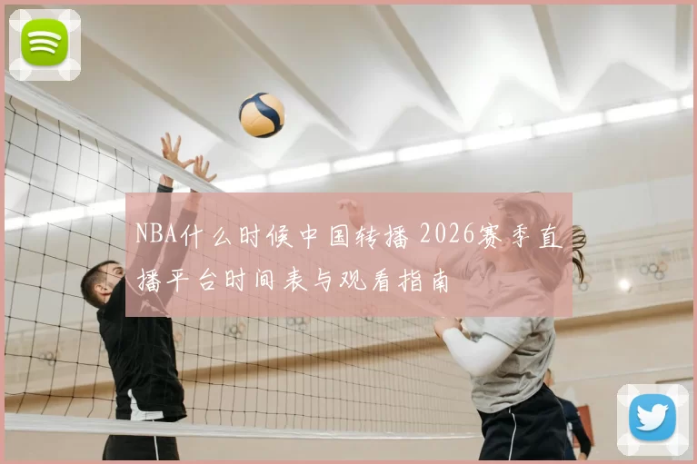 NBA什么时候中国转播 2026赛季直播平台时间表与观看指南