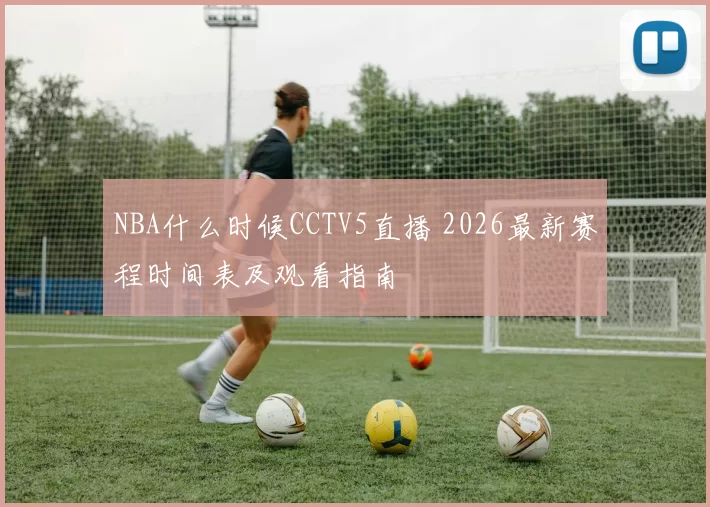 NBA什么时候CCTV5直播 2026最新赛程时间表及观看指南