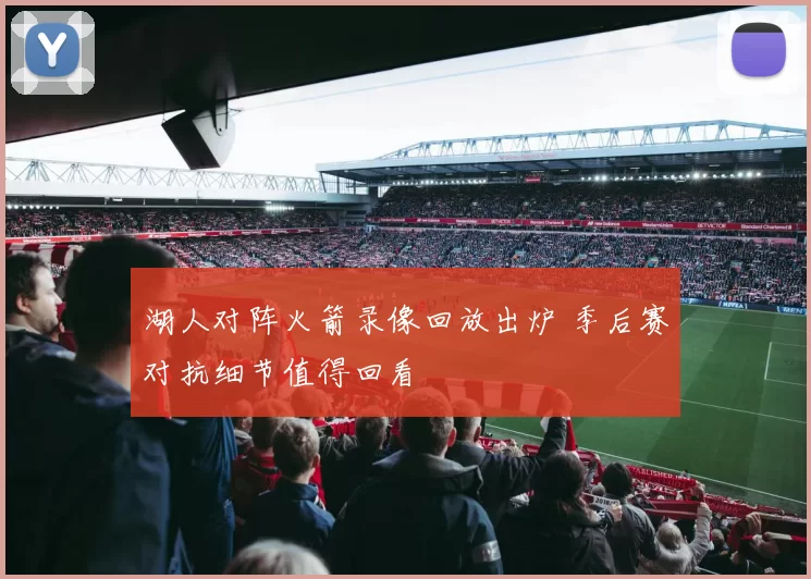 湖人对阵火箭录像回放出炉 季后赛对抗细节值得回看