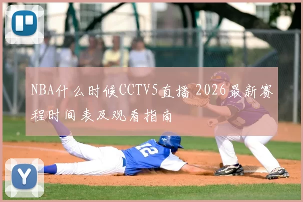NBA什么时候CCTV5直播 2026最新赛程时间表及观看指南