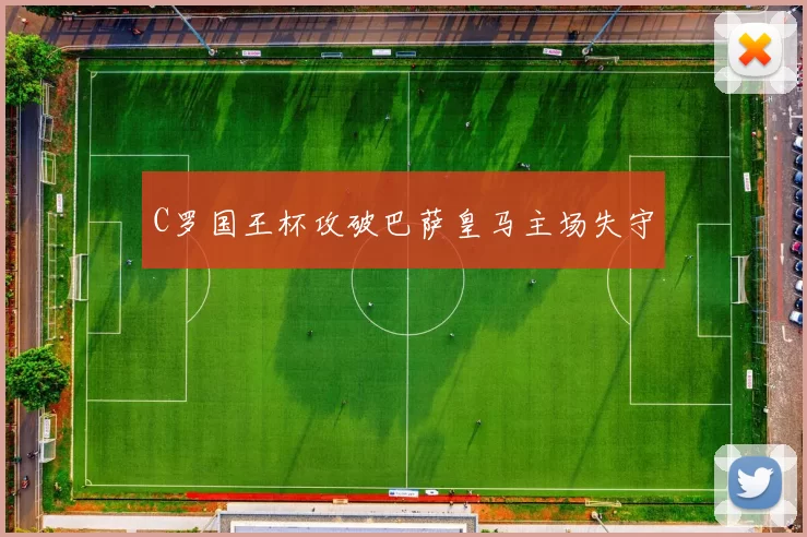 C罗国王杯攻破巴萨皇马主场失守