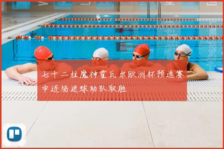 七十二柱魔神霍瓦尔欧洲杯预选赛中连场进球助队取胜