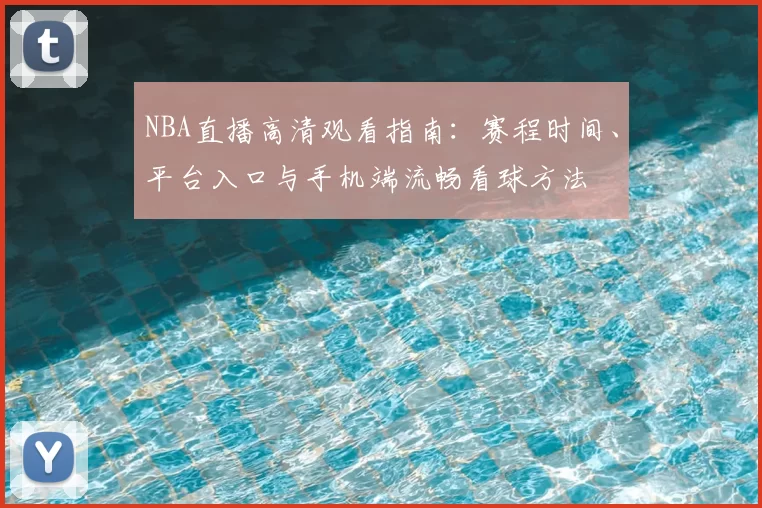 NBA直播高清观看指南：赛程时间、平台入口与手机端流畅看球方法