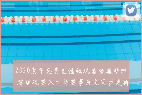 2020意甲免费直播线观看渠道整理 球迷观赛入口与赛事看点同步更新