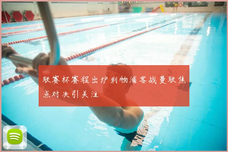 联赛杯赛程出炉利物浦客战曼联焦点对决引关注