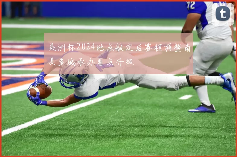 美洲杯2024地点敲定后赛程调整南美多城承办看点升级