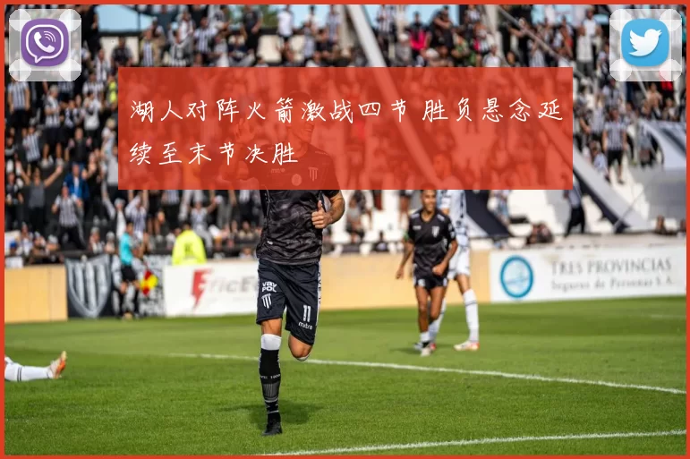 湖人对阵火箭激战四节 胜负悬念延续至末节决胜