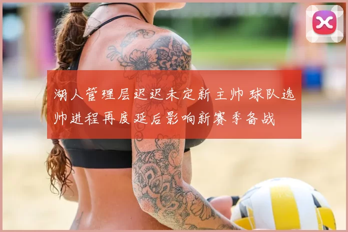 湖人管理层迟迟未定新主帅 球队选帅进程再度延后影响新赛季备战