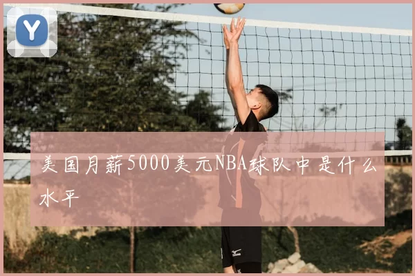 美国月薪5000美元NBA球队中是什么水平