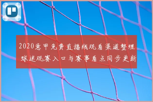 2020意甲免费直播线观看渠道整理 球迷观赛入口与赛事看点同步更新