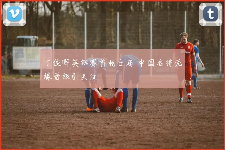 丁俊晖英锦赛首轮出局 中国名将无缘晋级引关注