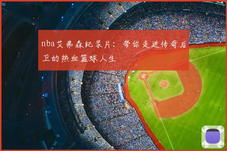 nba艾弗森纪录片:带你走进传奇后卫的热血篮球人生