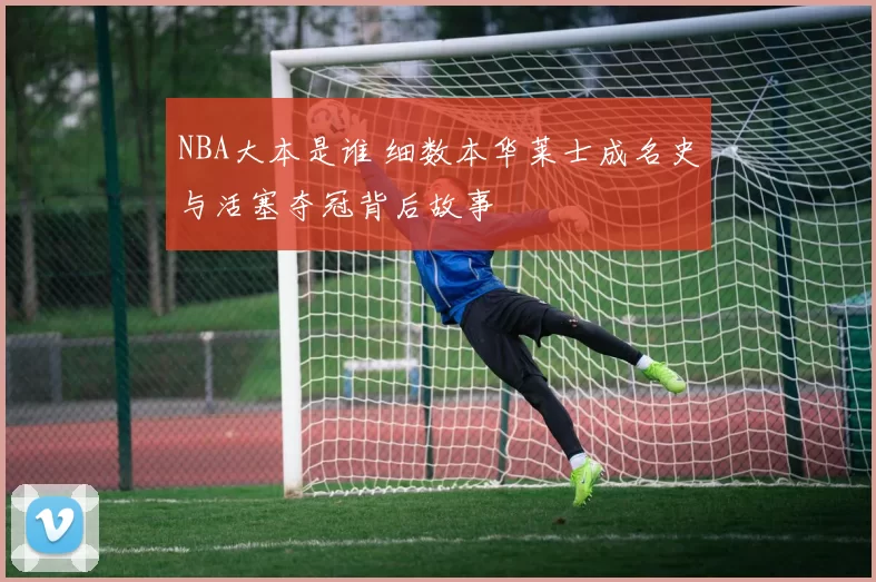 NBA大本是谁 细数本华莱士成名史与活塞夺冠背后故事