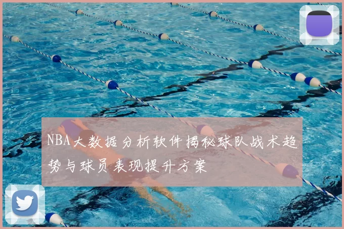 NBA大数据分析软件揭秘球队战术趋势与球员表现提升方案