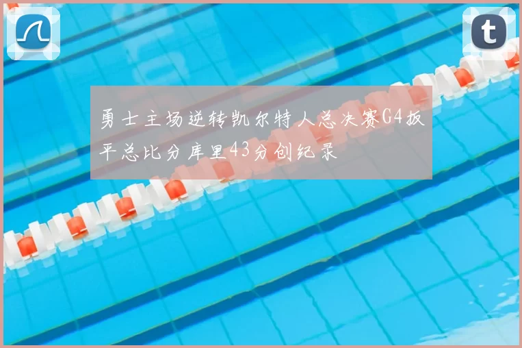 勇士主场逆转凯尔特人总决赛G4扳平总比分库里43分创纪录