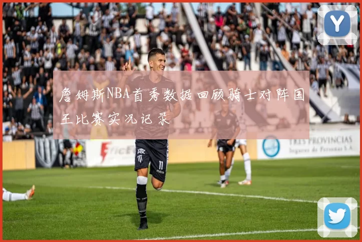 詹姆斯NBA首秀数据回顾骑士对阵国王比赛实况记录
