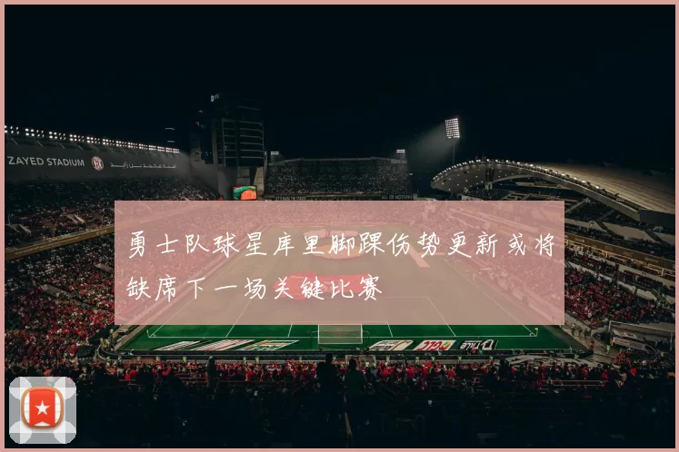 勇士队球星库里脚踝伤势更新或将缺席下一场关键比赛