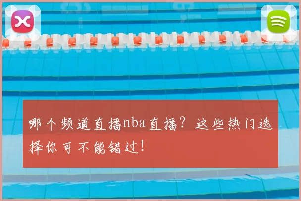 哪个频道直播nba直播？这些热门选择你可不能错过！
