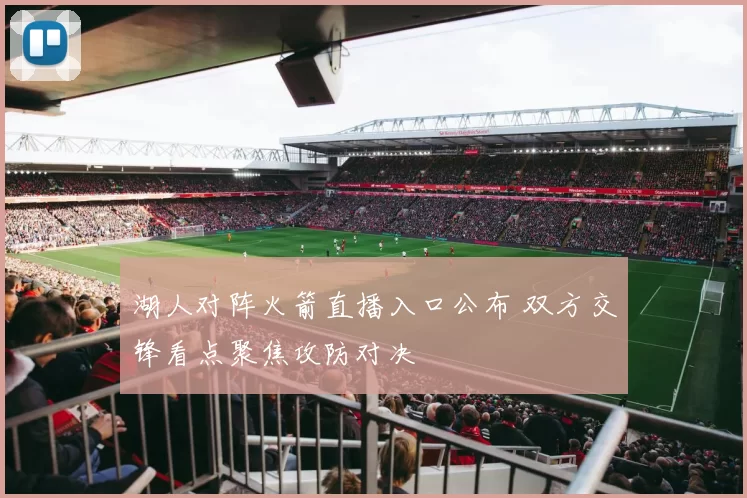 湖人对阵火箭直播入口公布 双方交锋看点聚焦攻防对决