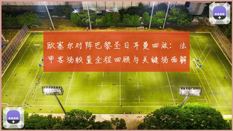 欧塞尔对阵巴黎圣日耳曼回放：法甲客场较量全程回顾与关键场面解析