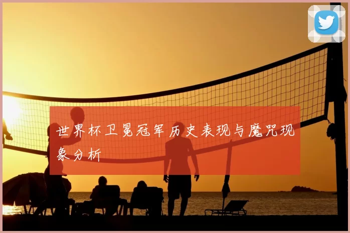 世界杯卫冕冠军历史表现与魔咒现象分析