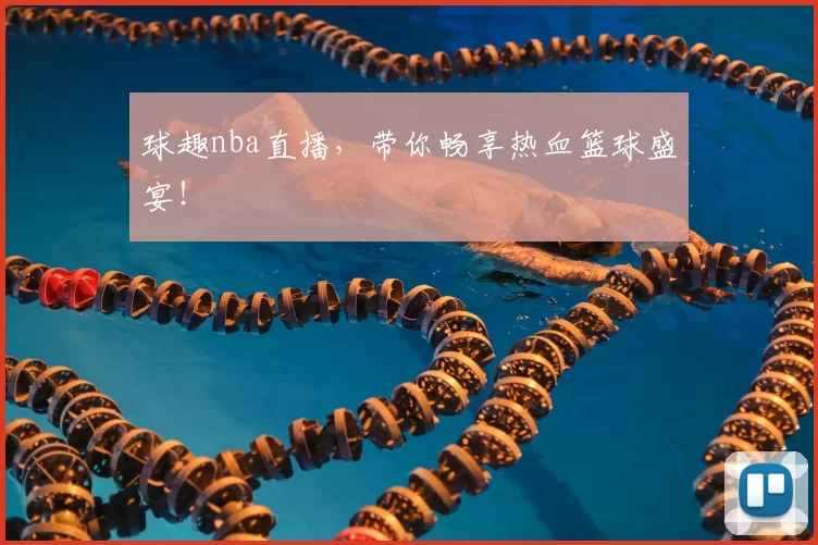 球趣nba直播，带你畅享热血篮球盛宴！