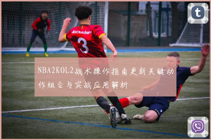 NBA2KOL2战术操作指南更新关键动作组合与实战应用解析
