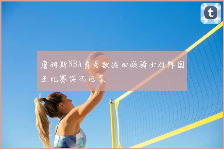 詹姆斯NBA首秀数据回顾骑士对阵国王比赛实况记录