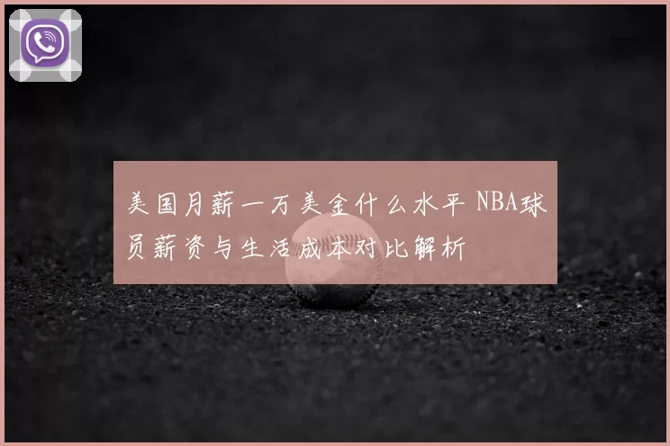 美国月薪一万美金什么水平 NBA球员薪资与生活成本对比解析