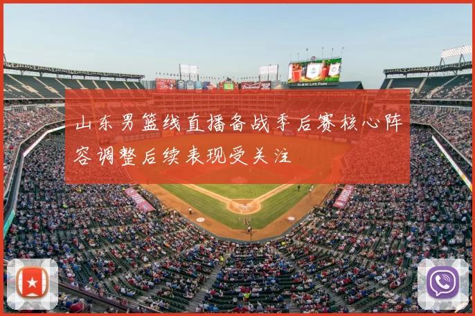 山东男篮线直播备战季后赛核心阵容调整后续表现受关注