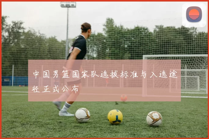 中国男篮国家队选拔标准与入选途径正式公布