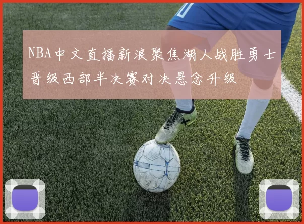 NBA中文直播新浪聚焦湖人战胜勇士晋级西部半决赛对决悬念升级