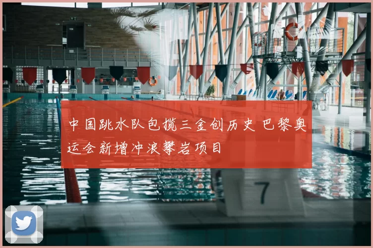 中国跳水队包揽三金创历史 巴黎奥运会新增冲浪攀岩项目