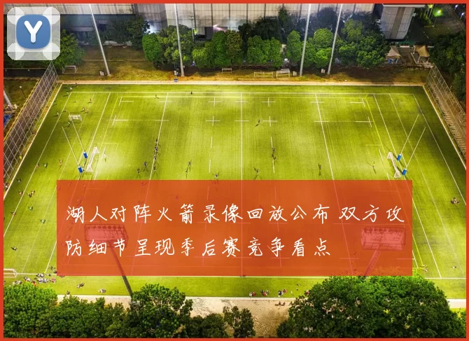 湖人对阵火箭录像回放公布 双方攻防细节呈现季后赛竞争看点