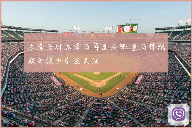 本泽马对本泽马再度交锋 皇马锋线效率提升引发关注