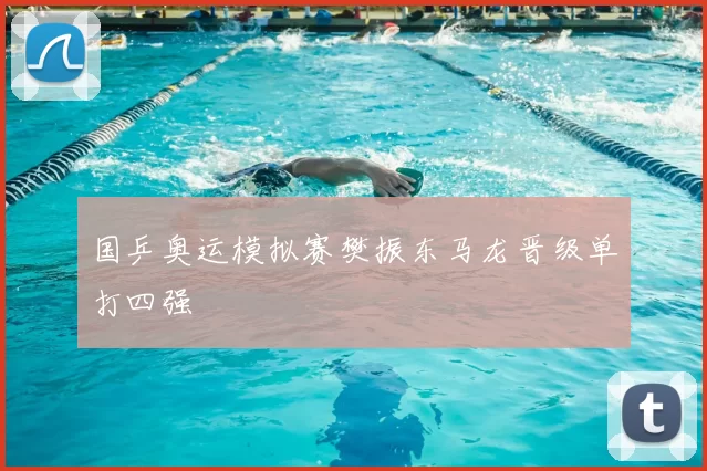 国乒奥运模拟赛樊振东马龙晋级单打四强