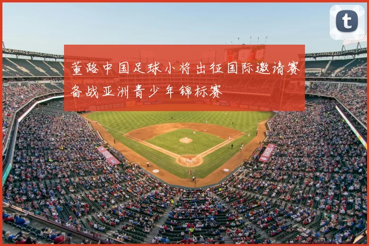 董路中国足球小将出征国际邀请赛备战亚洲青少年锦标赛