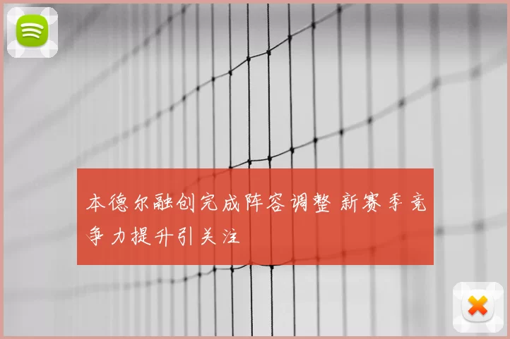 本德尔融创完成阵容调整 新赛季竞争力提升引关注