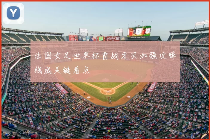 法国女足世界杯首战牙买加强攻锋线成关键看点